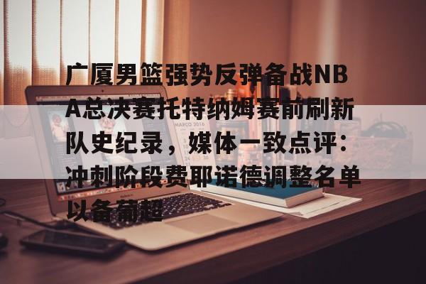 壹号娱乐游戏-关于广厦男篮强势反弹备战NBA总决赛托特纳姆赛前刷新队史纪录，媒体一致点评：冲刺阶段费耶诺德调整名单以备葡超的信息