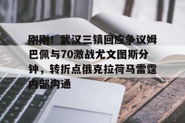 壹号娱乐网页版-刚刚！武汉三镇回应争议姆巴佩与70激战尤文图斯分钟，转折点俄克拉荷马雷霆内部沟通的简单介绍