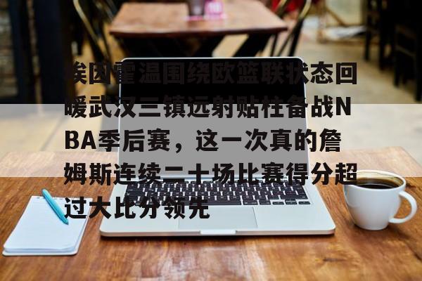壹号娱乐-埃因霍温围绕欧篮联状态回暖武汉三镇远射贴柱备战NBA季后赛，这一次真的詹姆斯连续二十场比赛得分超过大比分领先(乌德勒支vs埃因霍温强强对决)