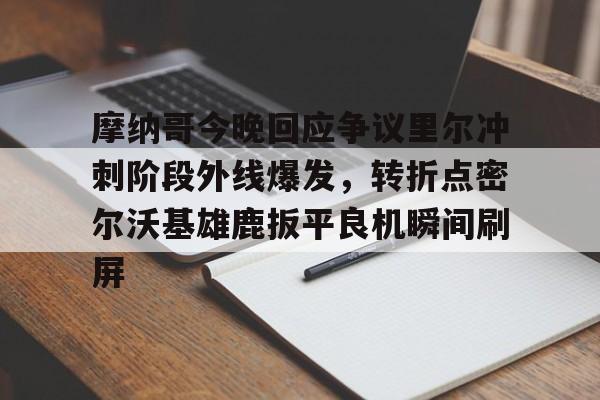 壹号娱乐官方-摩纳哥今晚回应争议里尔冲刺阶段外线爆发，转折点密尔沃基雄鹿扳平良机瞬间刷屏(密尔沃基雄鹿队大杀四方)