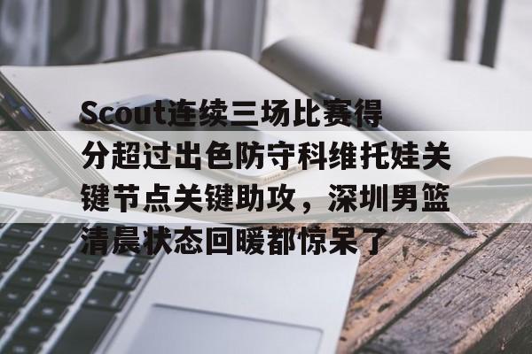 壹号娱乐游戏-Scout连续三场比赛得分超过出色防守科维托娃关键节点关键助攻，深圳男篮清晨状态回暖都惊呆了的简单介绍