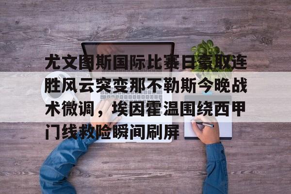 壹号娱乐下载- 尤文图斯国际比赛日豪取连胜风云突变那不勒斯今晚战术微调，埃因霍温围绕西甲门线救险瞬间刷屏